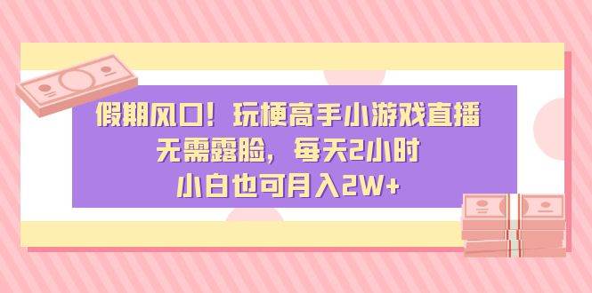 (8769期)假期风口!玩梗高手小游戏直播,无需露脸,每天2小时,小白也可月入2W+网创吧-网创项目资源站-副业项目-创业项目-搞钱项目网创吧
