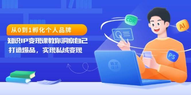 从0到1孵化个人品牌,知识IP变现课教你洞察自己,打造爆品,实现私域变现网创吧-网创项目资源站-副业项目-创业项目-搞钱项目网创吧