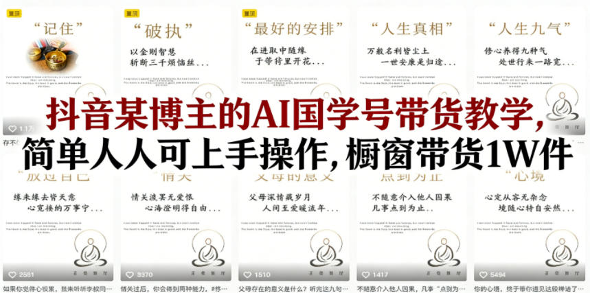 抖音某博主的AI国学号带货教学,简单人人可上手操作,橱窗带货1W件网创吧-网创项目资源站-副业项目-创业项目-搞钱项目网创吧