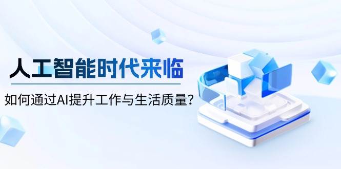 （13930期）人工智能时代来临，如何通过AI提升工作与生活质量？网创吧-网创项目资源站-副业项目-创业项目-搞钱项目网创吧