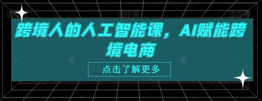 跨境人的人工智能课,AI赋能跨境电商网创吧-网创项目资源站-副业项目-创业项目-搞钱项目网创吧