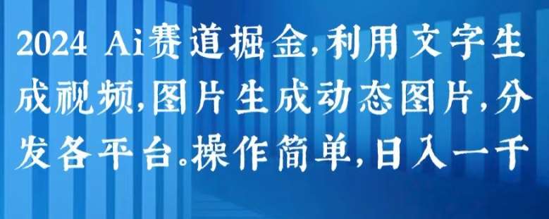 2024 Ai赛道掘金，利用文字生成视频，图片生成动态图片，分发各平台，操作简单，日入1k【揭秘】网创吧-网创项目资源站-副业项目-创业项目-搞钱项目网创吧