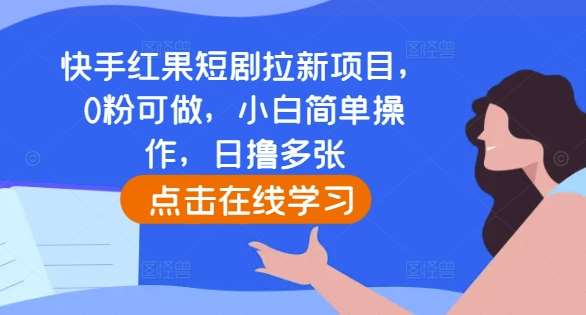 快手红果短剧拉新项目,0粉可做,小白简单操作,日撸多张网创吧-网创项目资源站-副业项目-创业项目-搞钱项目网创吧