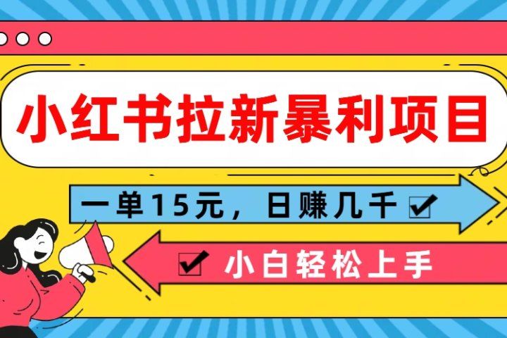 小红书拉新暴利项目,一单15元,日赚几千小白轻松上手网创吧-网创项目资源站-副业项目-创业项目-搞钱项目网创吧