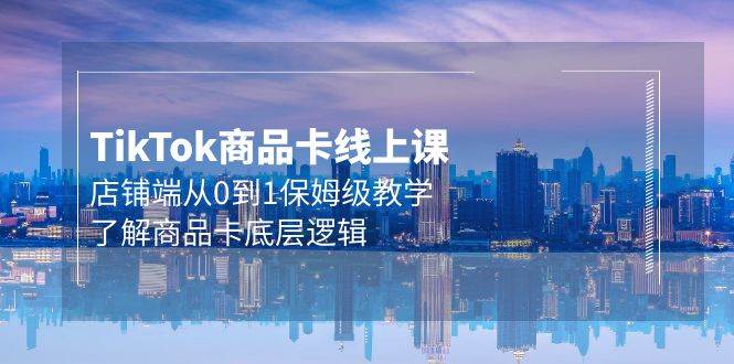 (9843期)Tk商品卡线上课,店铺端从0到1保姆级教学,了解商品卡底层逻辑(20节)网创吧-网创项目资源站-副业项目-创业项目-搞钱项目网创吧