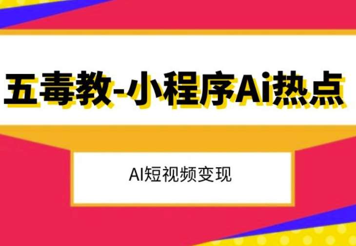 五毒教抖音小程序Ai热点,Al短视频变现网创吧-网创项目资源站-副业项目-创业项目-搞钱项目网创吧