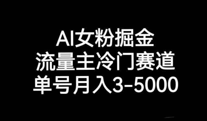 AI女粉掘金,流量主冷门赛道,单号月入3-5000【揭秘】网创吧-网创项目资源站-副业项目-创业项目-搞钱项目网创吧