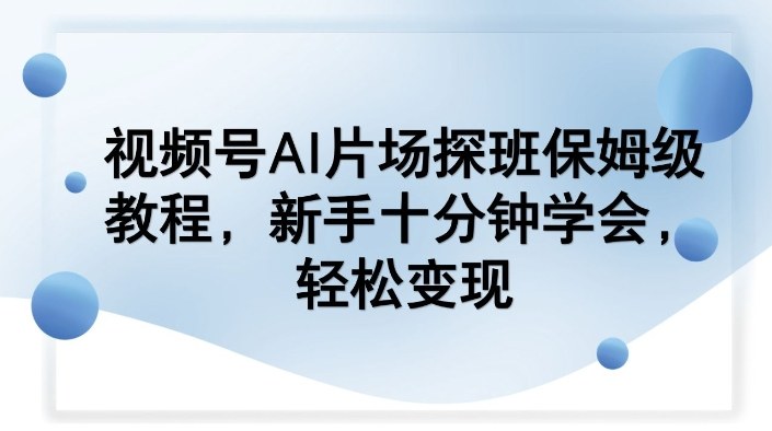 视频号AI片场探班保姆级教程,新手十分钟学会,轻松变现网创吧-网创项目资源站-副业项目-创业项目-搞钱项目网创吧