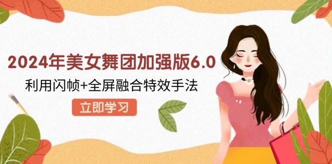 (12938期)2024年美女舞团加强版6.0,利用闪帧+全屏融合特效手法,教程+素材+软件网创吧-网创项目资源站-副业项目-创业项目-搞钱项目网创吧
