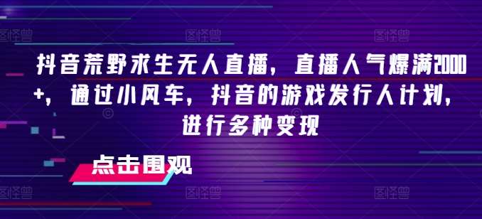 抖音荒野求生无人直播,直播人气爆满2000+,通过小风车,抖音的游戏发行人计划,进行多种变现【揭秘】网创吧-网创项目资源站-副业项目-创业项目-搞钱项目网创吧