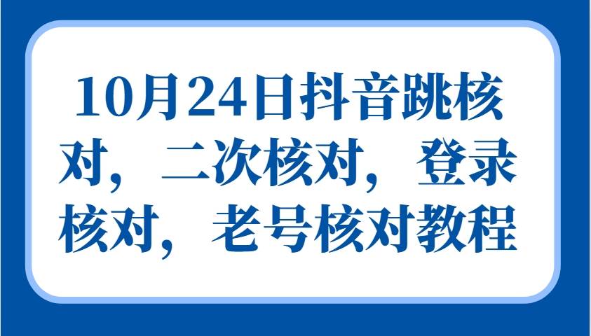 10月24日抖音跳核对,二次核对,登录核对,老号核对教程网创吧-网创项目资源站-副业项目-创业项目-搞钱项目网创吧