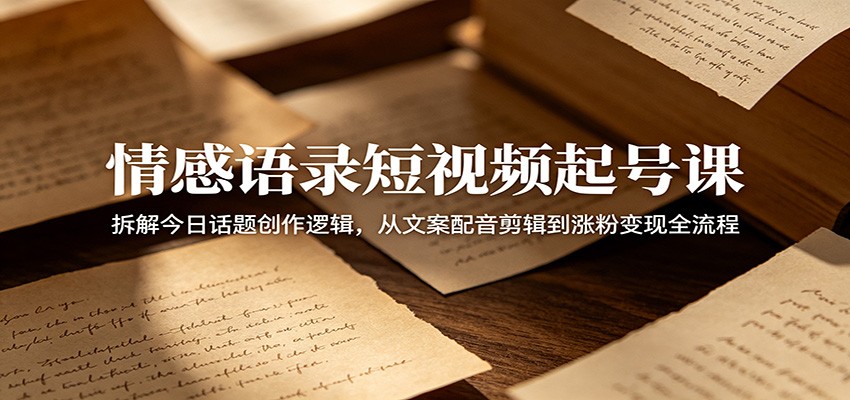 情感语录短视频起号课:拆解今日话题创作逻辑,从文案配音剪辑到涨粉变现全流程网创吧-网创项目资源站-副业项目-创业项目-搞钱项目网创吧