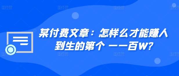某付费文章:怎样么才能赚人到生的第个一一百W?网创吧-网创项目资源站-副业项目-创业项目-搞钱项目网创吧