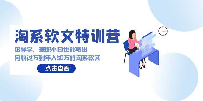(9588期)淘系软文特训营:这样学,兼职小白也能写出月收过万到年入50万的淘系软文网创吧-网创项目资源站-副业项目-创业项目-搞钱项目网创吧