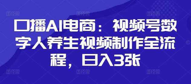 口播AI电商:视频号数字人养生视频制作全流程,日入3张网创吧-网创项目资源站-副业项目-创业项目-搞钱项目网创吧
