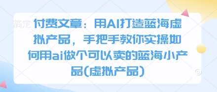 付费文章:用AI打造蓝海虚拟产品,手把手教你实操如何用ai做个可以卖的蓝海小产品(虚拟产品)网创吧-网创项目资源站-副业项目-创业项目-搞钱项目网创吧