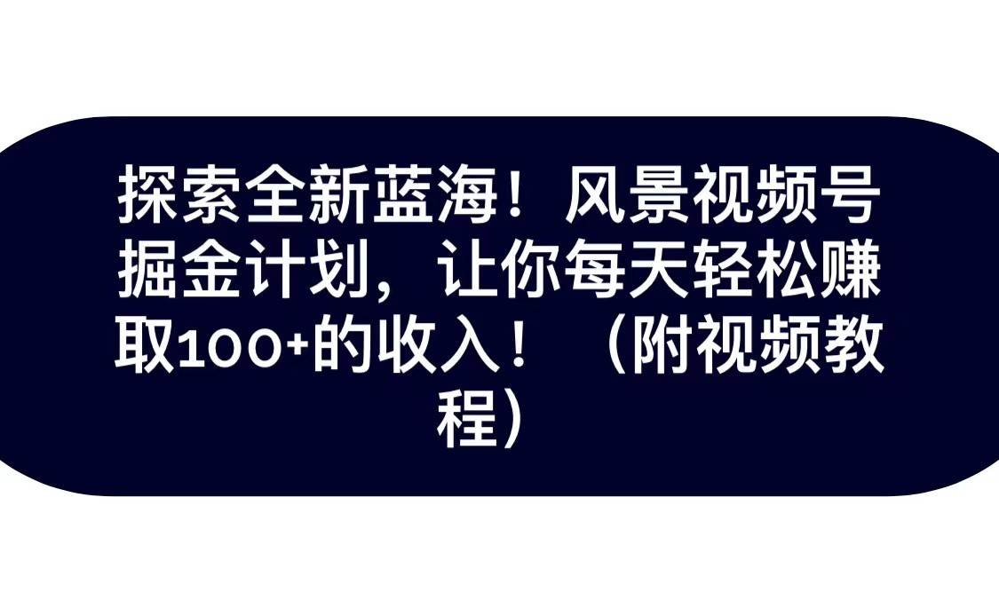 探索全新蓝海!抖音风景视频号掘金计划,让你每天轻松日赚100+,保姆级教学网创吧-网创项目资源站-副业项目-创业项目-搞钱项目网创吧