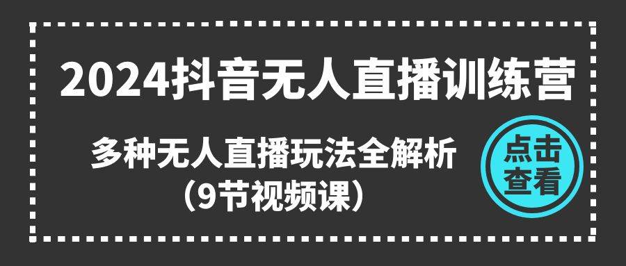 (11136期)2024抖音无人直播训练营,多种无人直播玩法全解析(9节视频课)网创吧-网创项目资源站-副业项目-创业项目-搞钱项目网创吧