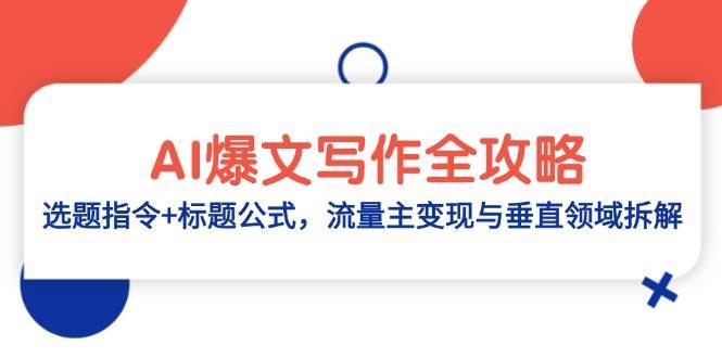 AI爆文写作全攻略：选题指令+标题公式，流量主变现与垂直领域拆解网创吧-网创项目资源站-副业项目-创业项目-搞钱项目网创吧
