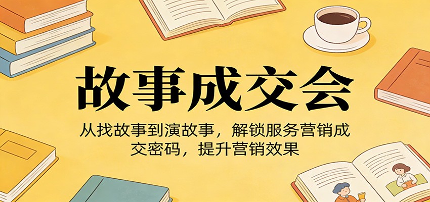 《故事成交会》从找故事到演故事,解锁服务营销成交密码,提升营销效果网创吧-网创项目资源站-副业项目-创业项目-搞钱项目网创吧