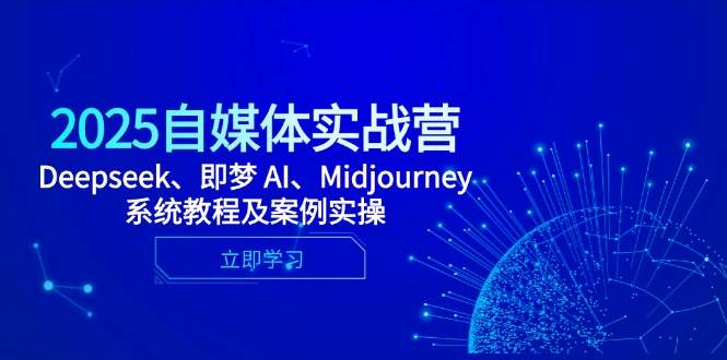 (14640期)2025自媒体实战营,Deepseek、即梦 AI、Midjourney系统教程及案例实操网创吧-网创项目资源站-副业项目-创业项目-搞钱项目网创吧