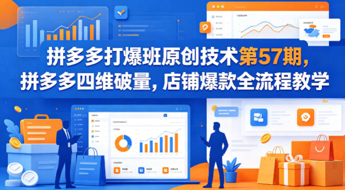 拼多多打爆班原创技术第57期,拼多多四维破量,店铺爆款全流程教学网创吧-网创项目资源站-副业项目-创业项目-搞钱项目网创吧