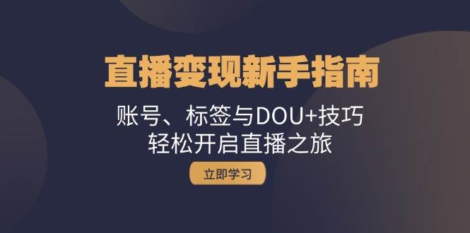 (13070期)直播变现新手指南:账号、标签与DOU+技巧,轻松开启直播之旅网创吧-网创项目资源站-副业项目-创业项目-搞钱项目网创吧