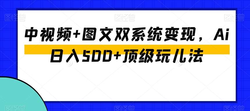 中视频+图文双系统变现,Ai日入500+顶级玩儿法网创吧-网创项目资源站-副业项目-创业项目-搞钱项目网创吧