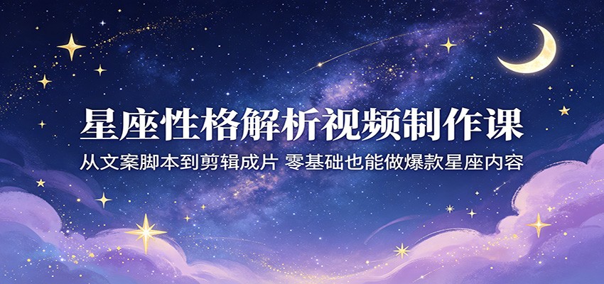 星座性格解析视频制作课:从文案脚本到剪辑成片,零基础也能做爆款星座内容网创吧-网创项目资源站-副业项目-创业项目-搞钱项目网创吧