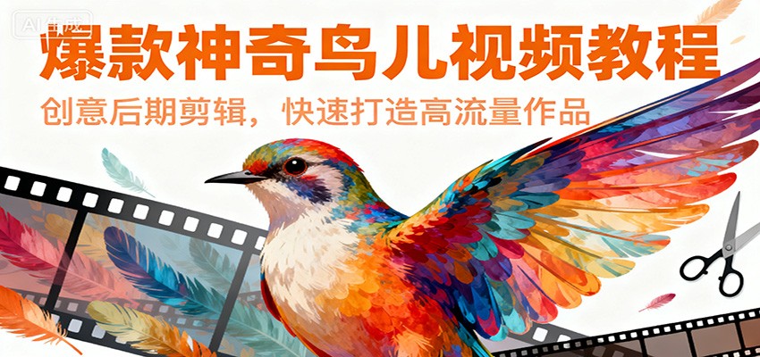 爆款神奇鸟儿视频教程，创意后期剪辑，快速打造高流量作品网创吧-网创项目资源站-副业项目-创业项目-搞钱项目网创吧