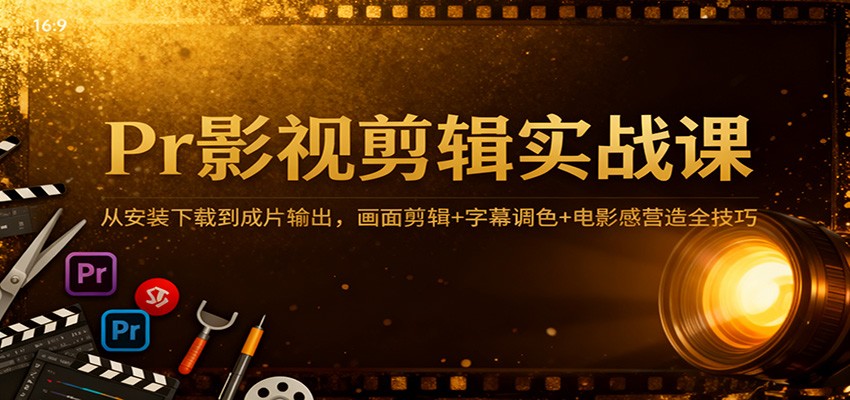 Pr影视剪辑实战课：从安装下载到成片输出，画面剪辑+字幕调色+电影感营造全技巧网创吧-网创项目资源站-副业项目-创业项目-搞钱项目网创吧