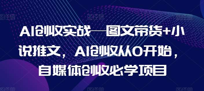 AI创收实战—图文带货+小说推文,AI创收从0开始,自媒体创收必学项目网创吧-网创项目资源站-副业项目-创业项目-搞钱项目网创吧