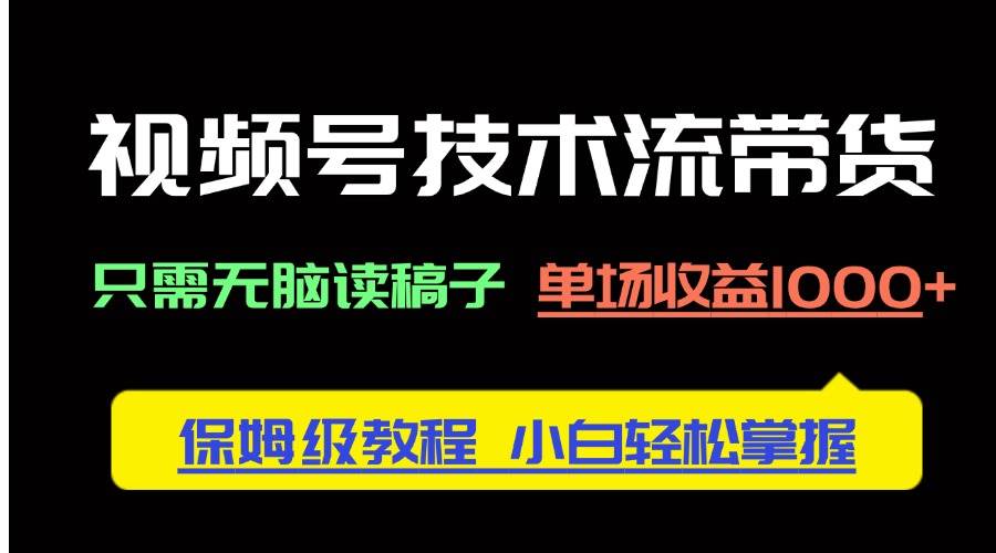 (14476期)视频号技术流带货,只需无脑读稿子,单场收益1000+ 保姆级教程,小白轻...网创吧-网创项目资源站-副业项目-创业项目-搞钱项目网创吧