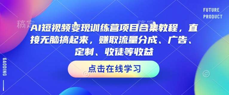 AI短视频变现训练营项目合集教程,直接无脑搞起来,赚取流量分成、广告、定制、收徒等收益网创吧-网创项目资源站-副业项目-创业项目-搞钱项目网创吧