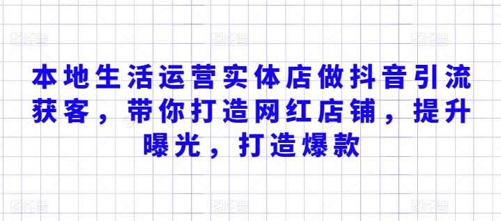 本地生活运营实体店做抖音引流获客,带你打造网红店铺,提升曝光,打造爆款网创吧-网创项目资源站-副业项目-创业项目-搞钱项目网创吧