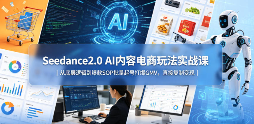 Seedance2.0 AI内容电商玩法实战课|从底层逻辑到爆款SOP批量起号打爆GMV,直接复制变现网创吧-网创项目资源站-副业项目-创业项目-搞钱项目网创吧