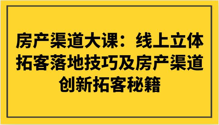 房产渠道大课:线上立体拓客落地技巧及房产渠道创新拓客秘籍网创吧-网创项目资源站-副业项目-创业项目-搞钱项目网创吧
