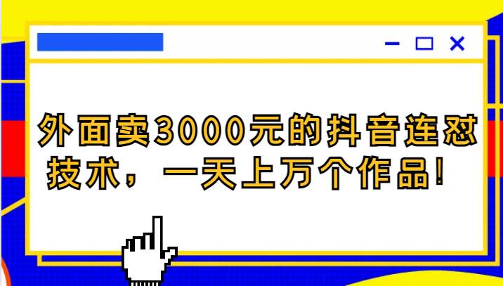 外面卖3000元的抖音最新连怼技术，一天上万个作品！网创吧-网创项目资源站-副业项目-创业项目-搞钱项目网创吧