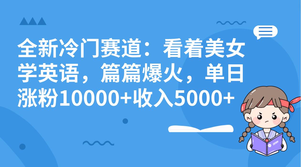 (8194期)全新冷门赛道:看着美女学英语,篇篇爆火,单日涨粉10000+收入5000+网创吧-网创项目资源站-副业项目-创业项目-搞钱项目网创吧