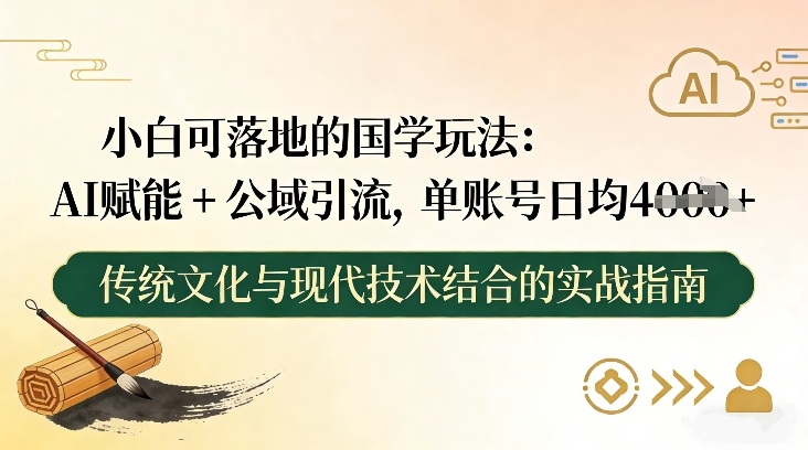 小白可落地的国学玩法:AI赋能+公域引流,单账号日均4张网创吧-网创项目资源站-副业项目-创业项目-搞钱项目网创吧