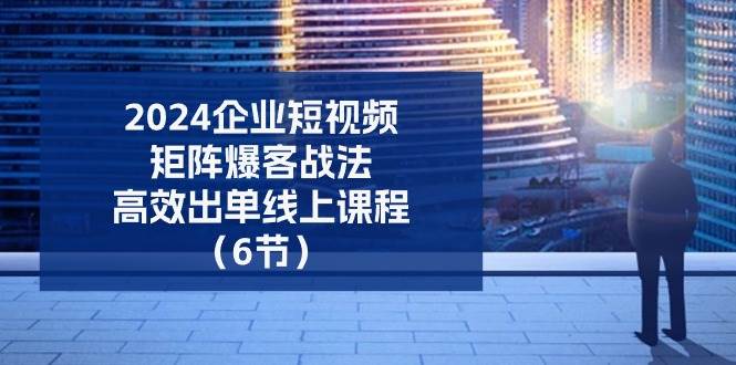 2024企业短视频矩阵爆客战法,高效出单线上课程(6节)网创吧-网创项目资源站-副业项目-创业项目-搞钱项目网创吧