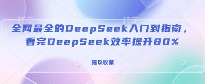 全网最全的DeepSeek入门到指南，看完DeepSeek效率提升80%(建议收藏)网创吧-网创项目资源站-副业项目-创业项目-搞钱项目网创吧