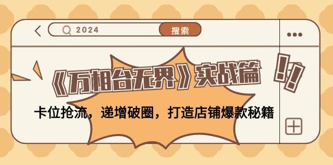 (12437期)《万相台无界》实战篇:卡位抢流,递增破圈,打造店铺爆款秘籍-无水印网创吧-网创项目资源站-副业项目-创业项目-搞钱项目网创吧