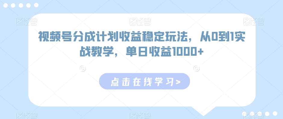 视频号分成计划收益稳定玩法,从0到1实战教学,单日收益1000+【揭秘】网创吧-网创项目资源站-副业项目-创业项目-搞钱项目网创吧