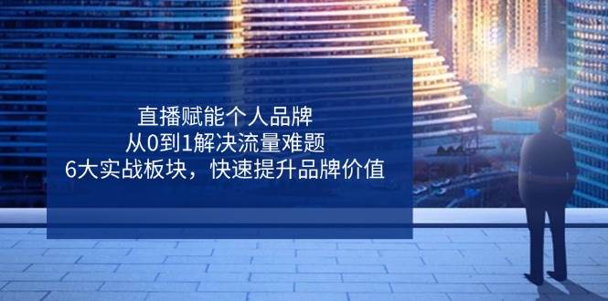 (14365期)直播赋能个人品牌,从0到1解决流量难题,6大实战板块,快速提升品牌价值网创吧-网创项目资源站-副业项目-创业项目-搞钱项目网创吧