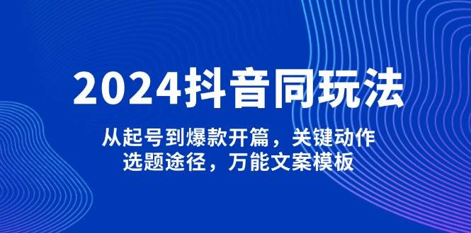 (13982期)2024抖音同玩法,从起号到爆款开篇,关键动作,选题途径,万能文案模板网创吧-网创项目资源站-副业项目-创业项目-搞钱项目网创吧