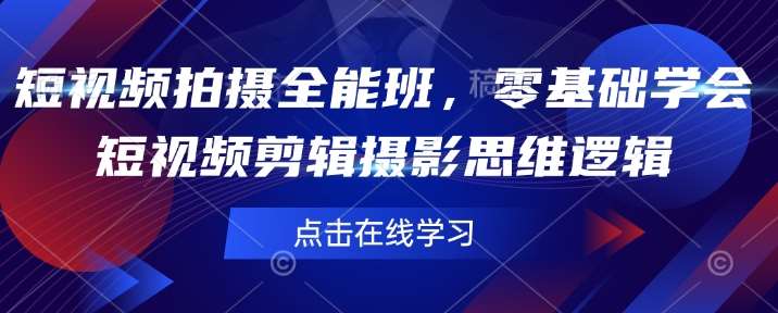短视频拍摄全能班,零基础学会短视频剪辑摄影思维逻辑网创吧-网创项目资源站-副业项目-创业项目-搞钱项目网创吧