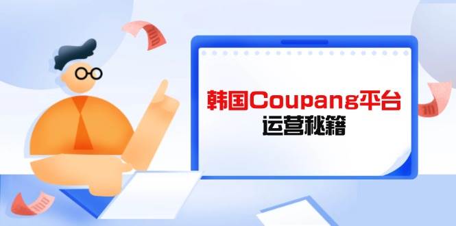 (14214期)Coupang平台运营秘籍,酷胖卖家必修课,助力卖家提升平台竞争力网创吧-网创项目资源站-副业项目-创业项目-搞钱项目网创吧
