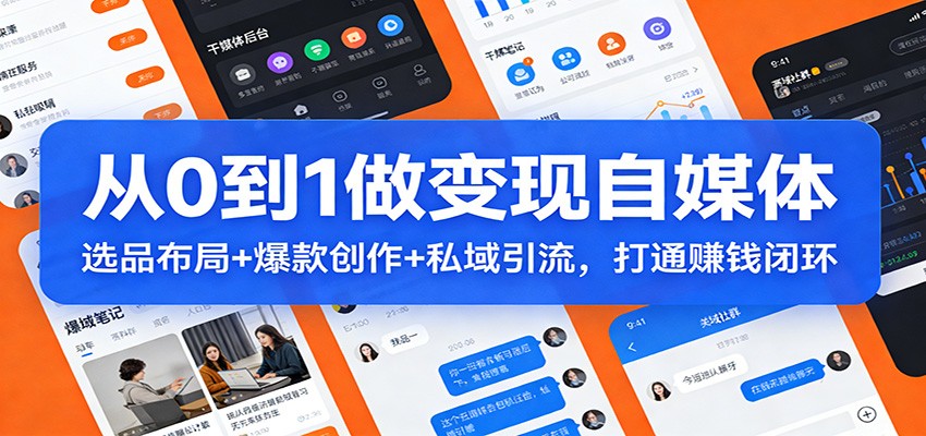 从0到1做变现自媒体：选品布局+ 爆款创作+私域引流，打通赚钱闭环网创吧-网创项目资源站-副业项目-创业项目-搞钱项目网创吧