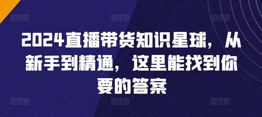 2024直播带货知识星球,从新手到精通,这里能找到你要的答案网创吧-网创项目资源站-副业项目-创业项目-搞钱项目网创吧